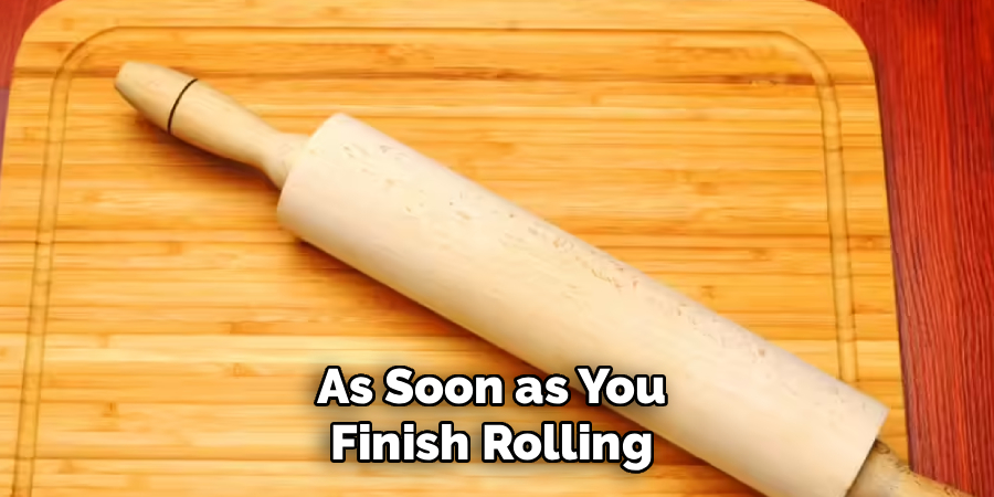 As Soon as You 
Finish Rolling 