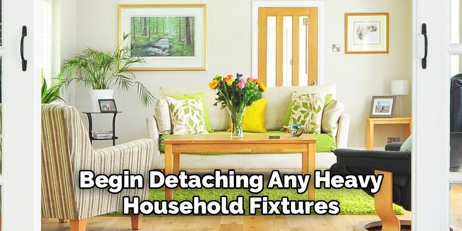 Begin Detaching Any Heavy
Household Fixtures