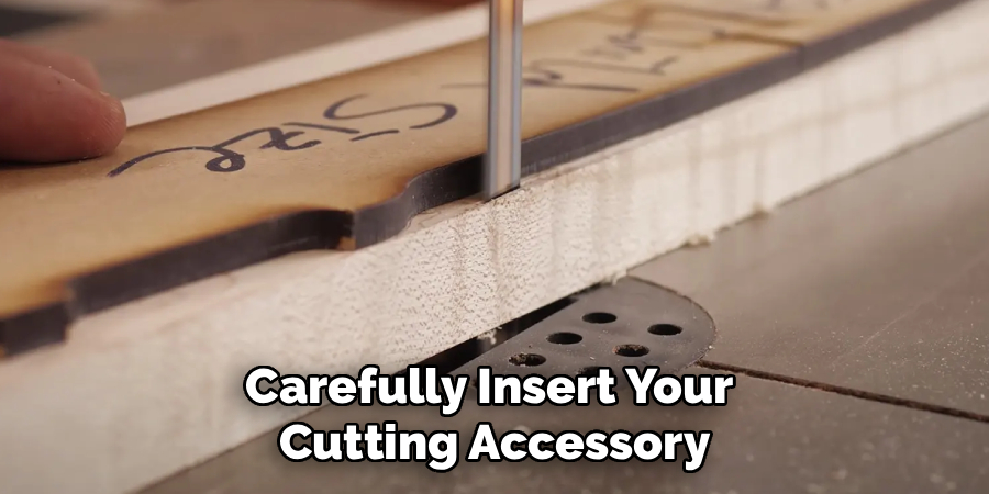 Carefully Insert Your
Cutting Accessory