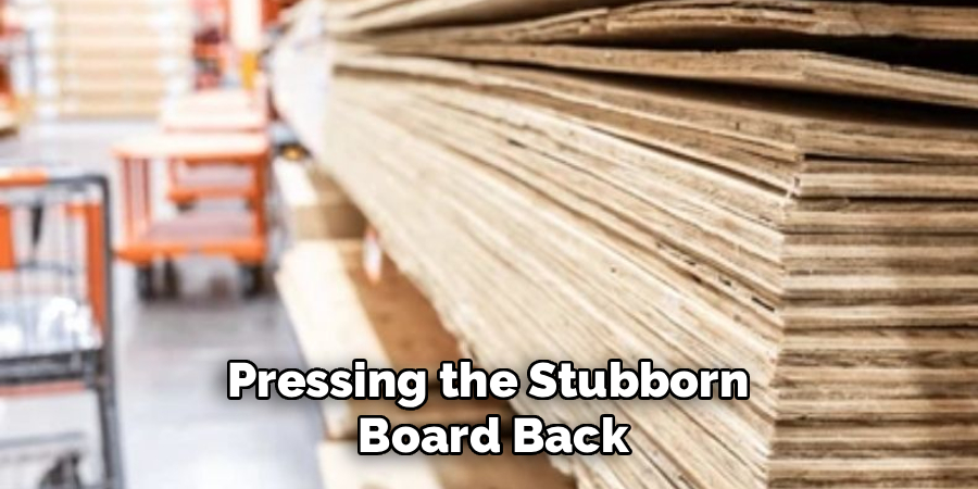 Pressing the Stubborn
Board Back
