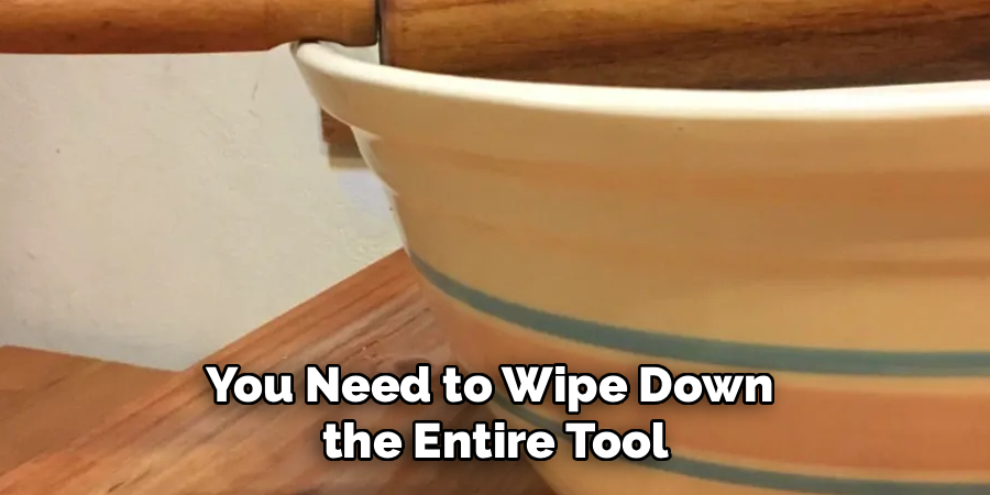 You Need to Wipe Down 
the Entire Tool